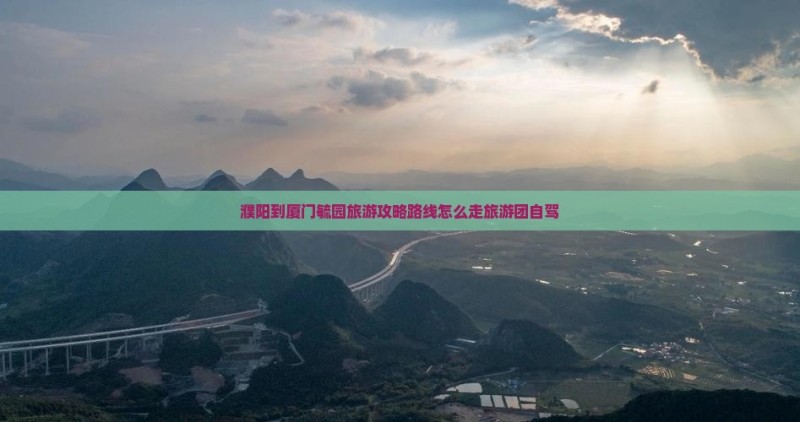 濮阳到厦门毓园旅游 濮阳到厦门毓园旅游