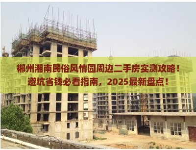 郴州湘南民俗风情园周边二手房