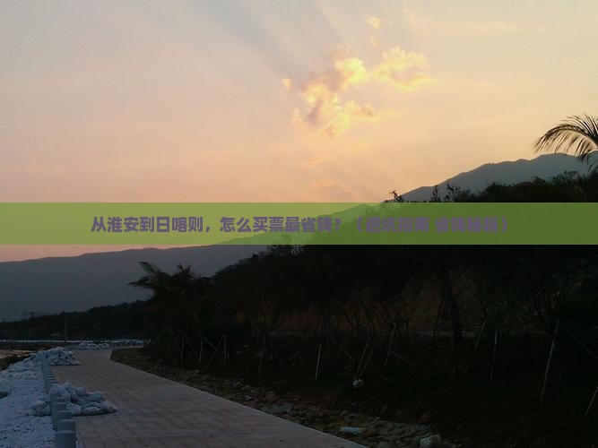 淮安到西藏日喀则门票