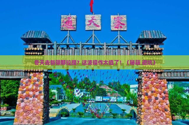 冬天去新疆那拉提？这波操作太值了！（秘籍+避坑）