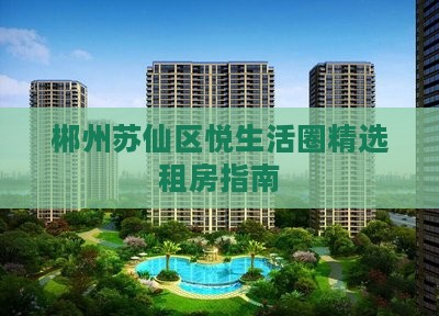 郴州苏仙区悦生活圈精选租房指南