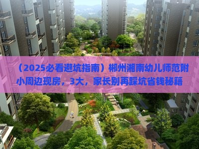 郴州湘南幼儿师范附小周边现房 郴州湘南幼儿师范附小周边现房