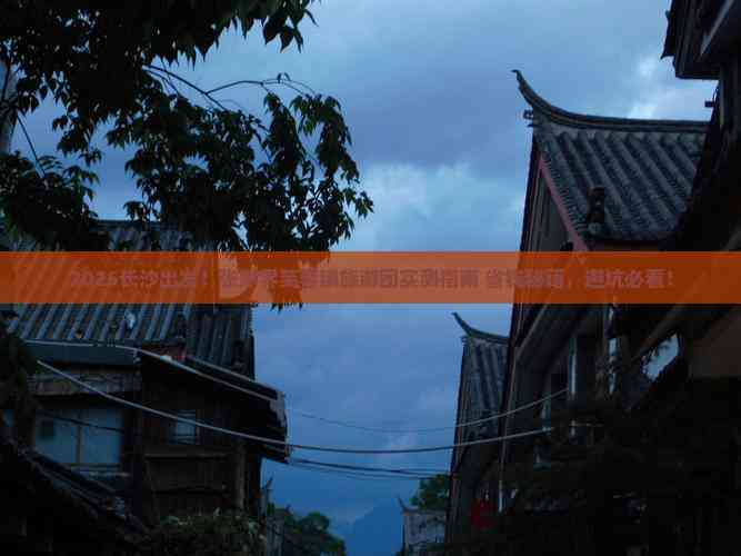 2025长沙出发!张家界芙蓉镇旅游团实测指南+省钱秘籍,避坑必看!